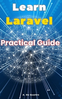 Learn Laravel: Practical Guide by de Quattro, A.