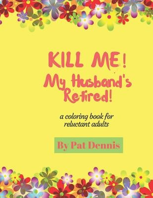 Kill Me! My Husband's Retired!: A Coloring Book for Reluctant Adults by Dennis, Pat