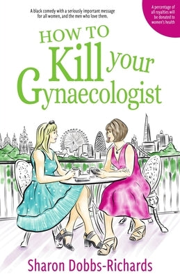 How to kill your Gynaecologist by Dobbs-Richards, Sharon