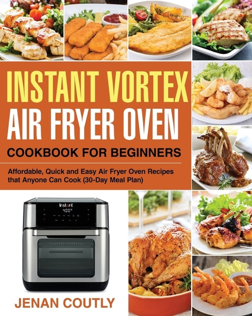 Instant Vortex Air Fryer Oven Cookbook for Beginners: Affordable, Quick and Easy Air Fryer Oven Recipes that Anyone Can Cook (30-Day Meal Plan) by Coutly, Jenan