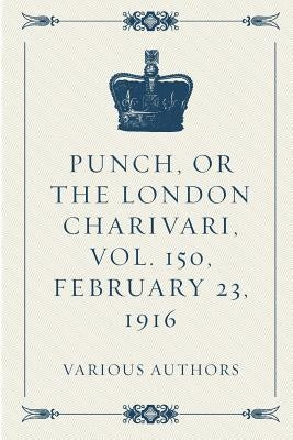 Punch, or the London Charivari, Vol. 150, February 23, 1916 by Various Authors