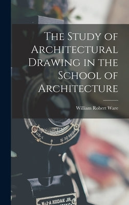 The Study of Architectural Drawing in the School of Architecture by Ware, William Robert