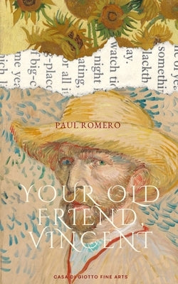 Your Old Friend Vincent: Reminiscing the Life of One Art's Greatest Painters by Romero, Paul