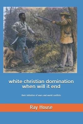 White Christian Domination When Will it End by House, Ray W.