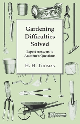 Gardening Difficulties Solved - Expert Answers to Amateur's Questions by Thomas, H. H.