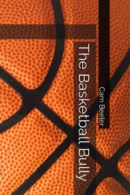 The Basketball Bully by Beeler, Cam