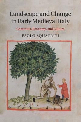 Landscape and Change in Early Medieval Italy: Chestnuts, Economy, and Culture by Squatriti, Paolo