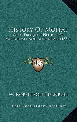 History Of Moffat: With Frequent Notices Of Moffatdale And Annandale (1871) by Turnbull, W. Robertson