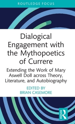 Dialogical Engagement with the Mythopoetics of Currere: Extending the Work of Mary Aswell Doll Across Theory, Literature, and Autobiography by Casemore, Brian