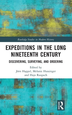 Expeditions in the Long Nineteenth Century: Discovering, Surveying, and Ordering by Happel, J?rn