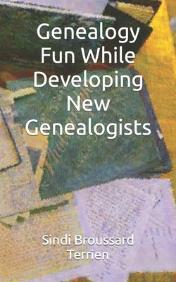 Genealogy Fun While Developing New Genealogists by Broussard Terrien, Sindi