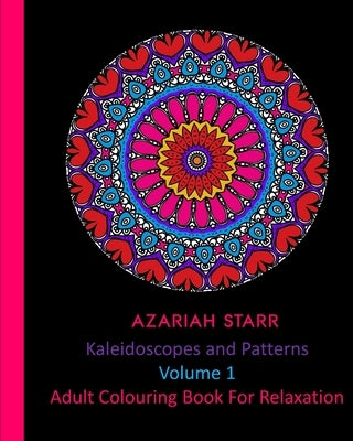 Kaleidoscopes and Patterns Volume 1: Adult Colouring Book For Relaxation by Starr, Azariah