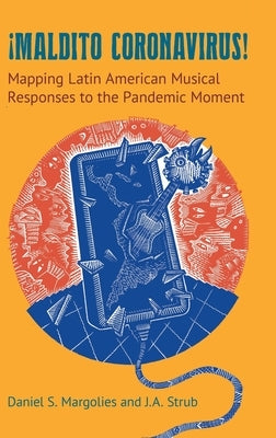 Maldito Coronavirus!: Mapping Latin American Musical Responses to the Pandemic Moment by Margolies, Daniel S.