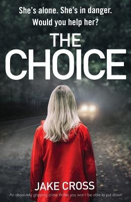 The Choice: An absolutely gripping crime thriller you won't be able to put down by Cross, Jake