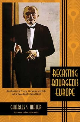 Recasting Bourgeois Europe: Stabilization in France, Germany, and Italy in the Decade After World War I by Maier, Charles S.