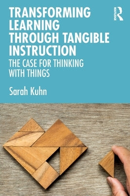 Transforming Learning Through Tangible Instruction: The Case for Thinking with Things by Kuhn, Sarah