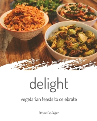 delight: vegetarian feasts to celebrate by Jager, Desir? de