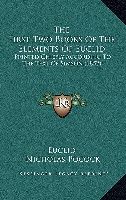 The First Two Books Of The Elements Of Euclid: Printed Chiefly According To The Text Of Simson (1852) by Euclid