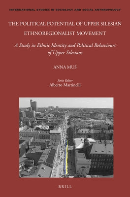 The Political Potential of Upper Silesian Ethnoregionalist Movement: A Study in Ethnic Identity and Political Behaviours of Upper Silesians by Mu&#347;, Anna