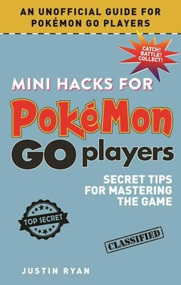 Mini Hacks for Pokémon Go Players: Secret Tips for Mastering the Game by Ryan, Justin