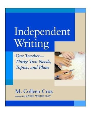 Independent Writing: One Teacher---Thirty-Two Needs, Topics, and Plans by Cruz, M. Colleen