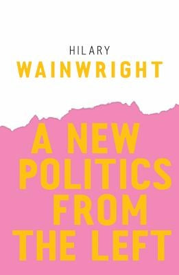 A New Politics from the Left by Wainwright, Hilary