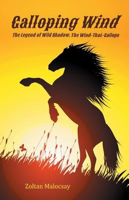 Galloping Wind: The Legend of Wild Shadow, The-Wind-That-Gallops by Malocsay, Zoltan