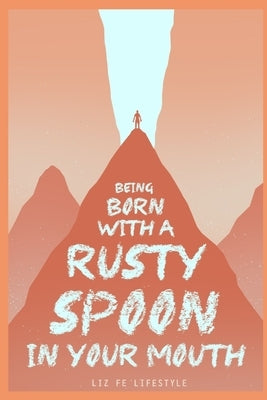 Being Born with a Rusty Spoon in Your Mouth by Fe Lifestyle, Liz