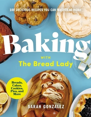 Baking with the Bread Lady: 100 Delicious Recipes You Can Master at Home by Gonzalez, Sarah