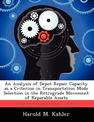 An Analysis of Depot Repair Capacity as a Criterion in Transportation Mode Selection in the Retrograde Movement of Reparable Assets by Kahler, Harold M.