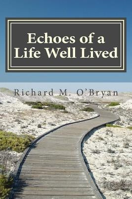 Echoes of a Life Well Lived: A Collection of Personal Stories, Essays, Poems, Insights, Reflections and Observations by O'Bryan, Richard M.