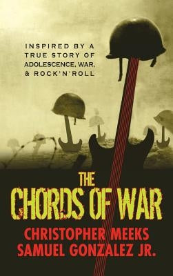 The Chords of War: A Novel Inspired by a True Story of Adolescence, War, and Rock 'n' Roll by Meeks, Christopher Nelson