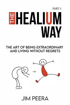 The Healium Way: The Art of Being Extraordinary and Living Without Regrets by Peera, Jim