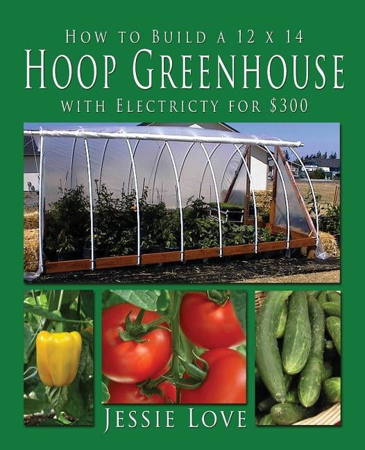 How to Build a 12 x 14 HOOP GREENHOUSE with Electricity for $300 by Love, Jessie