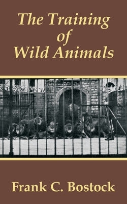 The Training of Wild Animals by Bostock, Frank Charles