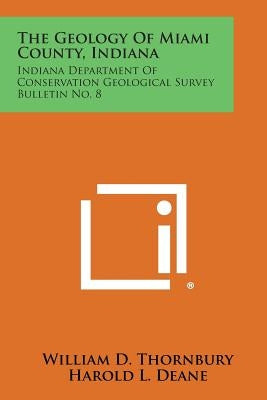 The Geology of Miami County, Indiana: Indiana Department of Conservation Geological Survey Bulletin No. 8 by Thornbury, William D.