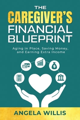 The Caregiver's Financial Blueprint: Aging in Place, Saving Money, and Earning Extra Income by Willis, Angela