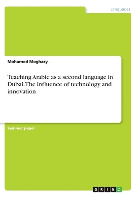 Teaching Arabic as a second language in Dubai. The influence of technology and innovation by Moghazy, Mohamed