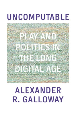 Uncomputable: Play and Politics in the Long Digital Age by Galloway, Alexander