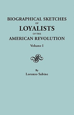 Biographical Sketches of Loyalists of the American Revolution. in Two Volumes. Volume I by Sabine, Lorenzo