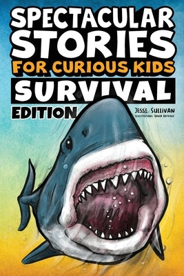 Spectacular Stories for Curious Kids Survival Edition: Epic Tales to Inspire & Amaze Young Readers by Sullivan, Jesse