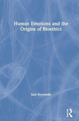 Human Emotions and the Origins of Bioethics by Ferrarello, Susi