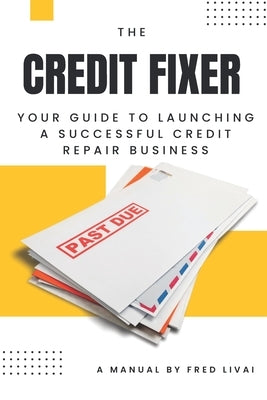 The Credit Fixer: Your Guide to Launching a Successful Credit Repair Business by Livai, Fred