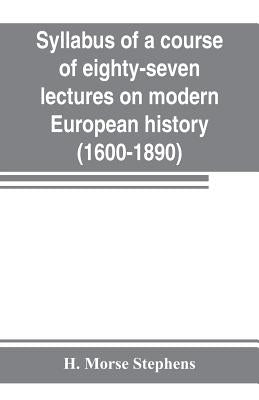 Syllabus of a course of eighty-seven lectures on modern European history (1600-1890) by Morse Stephens, H.