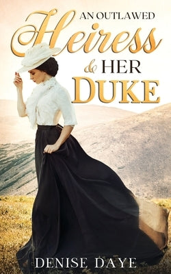 An Outlawed Heiress and Her Duke: A Historical Western Romance by Daye, Denise