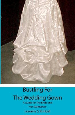 Bustling For The Wedding Gown: A Guide for The Bride and Her Seamstress by Kimball, Lorraine S.