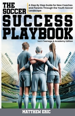 The Soccer Success Playbook: A Step By Step Guide Through the Youth Soccer Landscape Vol II by Eric, Matthew