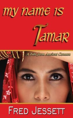 My Name Is Tamar: A tale From Ancient Canaan by Jessett, Fred