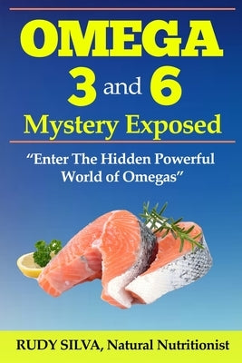 The Omega 3 and 6 Mystery Exposed: Large Print: Enter The Hidden Powerful World of Omegas by Silva, Rudy Silva