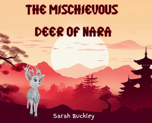 The Mischievous Deer of Nara by Buckley, Sarah